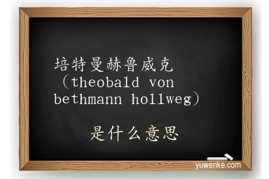 培特曼赫鲁威克(theobald von bethmann hollweg)