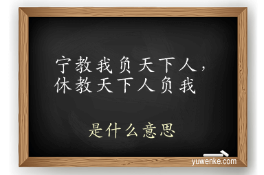 宁教我负天下人，休教天下人负我
